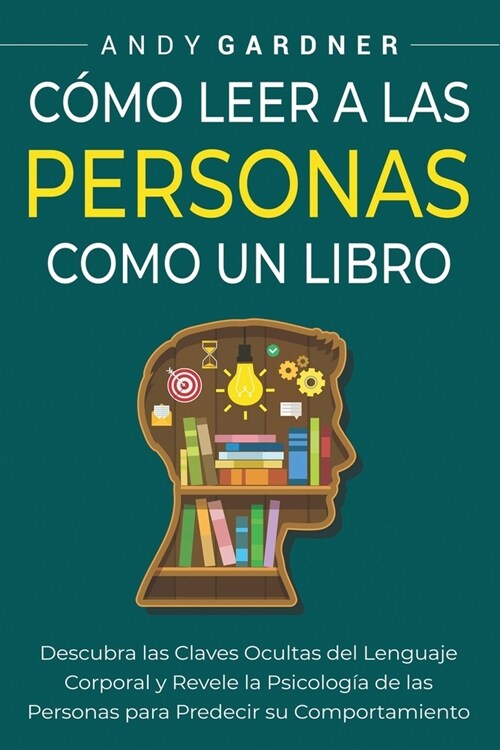 C?o leer a las personas como un libro: Descubra las claves ocultas del lenguaje corporal y revele la psicolog? de las personas para predecir su comp (Paperback)