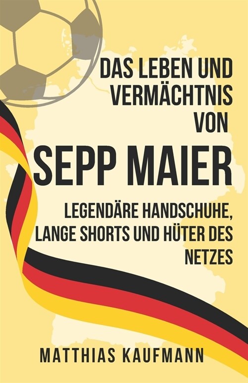 Das Leben und Verm?htnis von Sepp Maier: Legend?e Handschuhe, Lange Shorts und H?er des Netzes (Paperback)