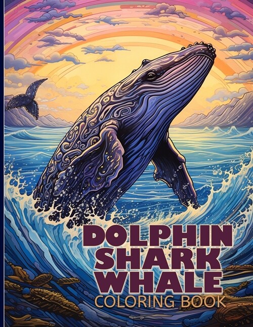 Dolphin, Shark & Whale Coloring Book: Sea Creatures Illustrations Featuring Dolphin, Shark & Whale For Color & Relaxation (Paperback)