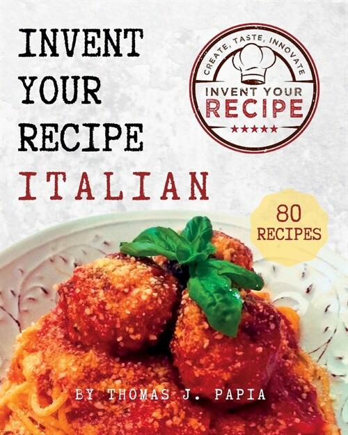 Invent Your Recipe Italian Cookbook: 80 Italian-American Recipes Made Your Way (Paperback)