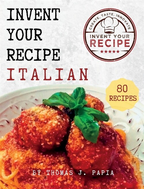 Invent Your Recipe Italian Cookbook: 80 Italian-American Recipes Made Your Way (Hardcover)