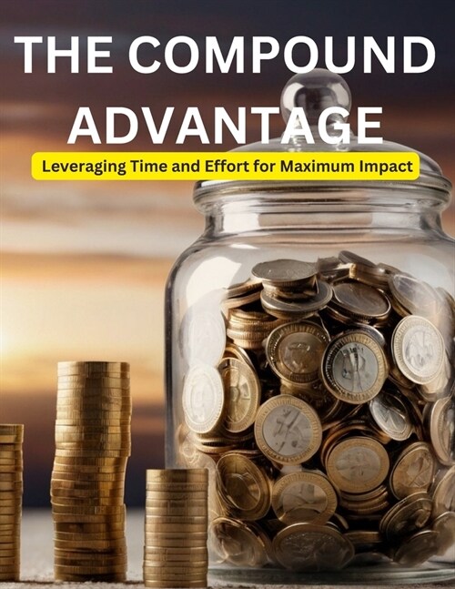 The Compound Advantage: Leveraging Time and Effort for Maximum Impact (Paperback)