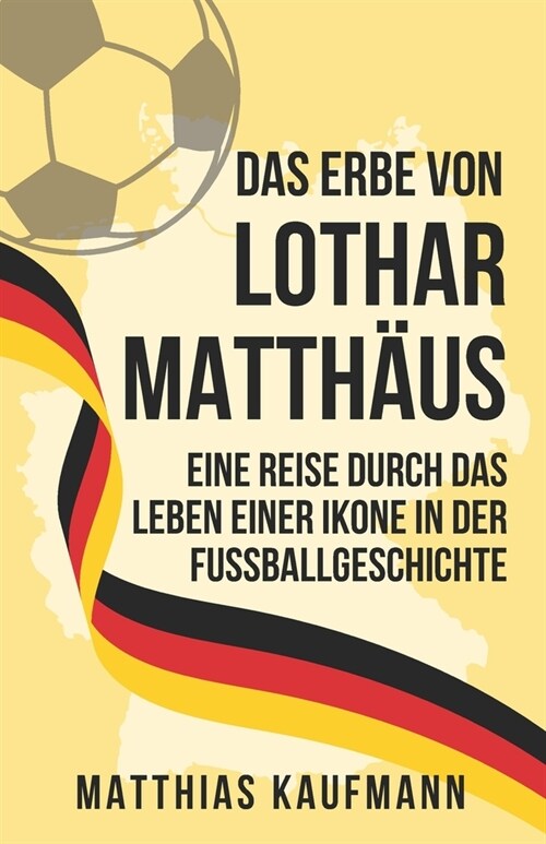 Das Erbe von Lothar Matth?s: Eine Legende des sch?en Spiels: Eine Reise durch das Leben einer Ikone in der Fu?allgeschichte (Paperback)