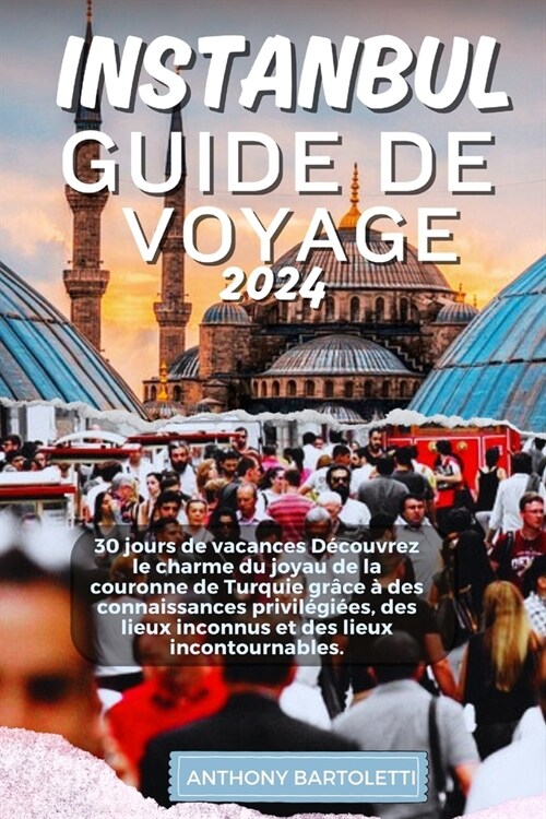 Istanbul Guide de Voyage 2024: 30 jours de vacances D?ouvrez le charme du joyau de la couronne de Turquie gr?e ?des connaissances privil?i?s, de (Paperback)