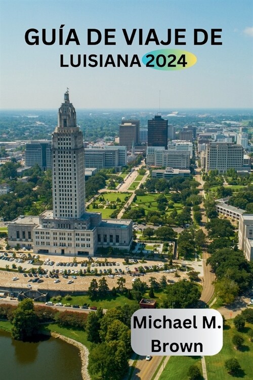 Gu? de Viaje de Luisiana 2024: Explora la cultura vibrante, Sitios hist?icos, Lugares de inter? imprescindibles y atracciones principales (Paperback)