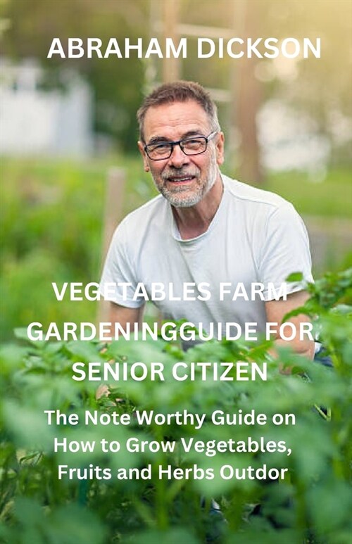 Vegetables Farm Gardening Guide For Senior Citizens: The Note Worthy Guide On How to Grow Vegetables, Fruits and Herbs Outdoor (Paperback)