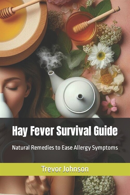 Hay Fever Survival Guide: Natural Remedies to Ease Allergy Symptoms (Paperback)