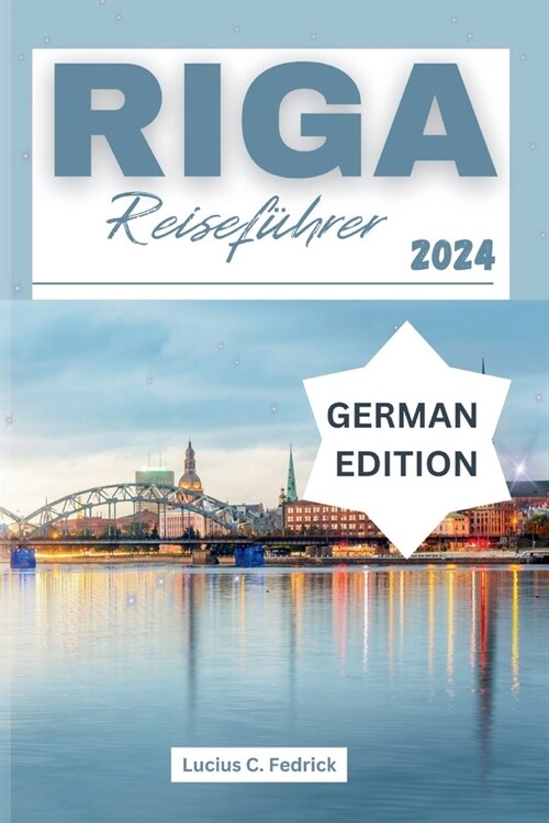 Riga Reisef?rer 2024: Enth?lung Lettland Hauptstadt: Reiche Kulturgeschichte, ultimative Reiseroute, versteckte Sch?ze und Attraktionen, d (Paperback)