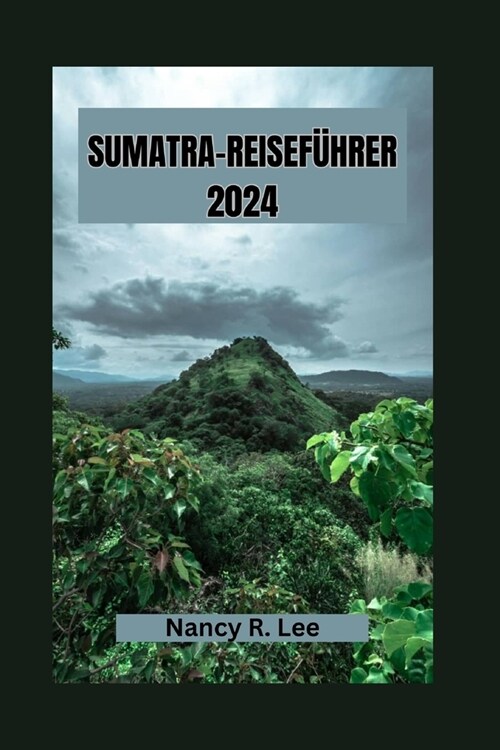 Sumatra-Reisef?rer 2024: Entdecken Sie Sumatras reiche Kultur, Tierwelt und kulinarische Abenteuer (Paperback)