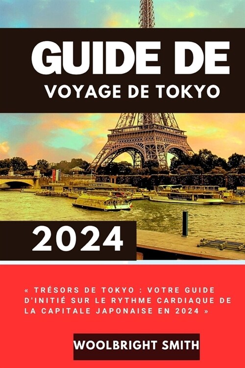 Guide de Voyage de Tokyo 2024: Tr?ors de Tokyo: votre guide diniti?sur le rythme cardiaque de la capitale japonaise en 2024 (Paperback)