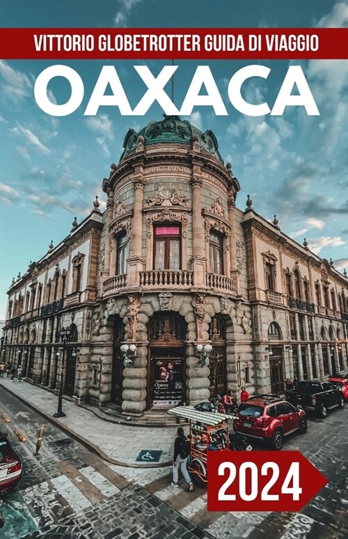 Guida Di Viaggio Oaxaca Messico 2024: La guida tascabile completa e aggiornata per pianificare il tuo viaggio Tutto quello che devi sapere Svela le ge (Paperback)
