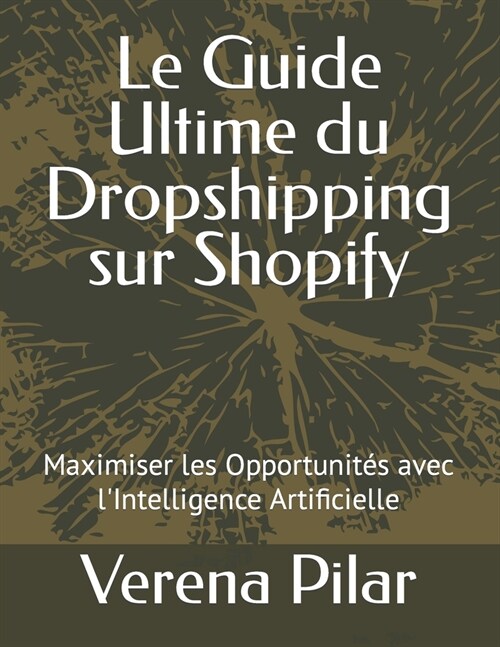 Le Guide Ultime du Dropshipping sur Shopify: Maximiser les Opportunit? avec lIntelligence Artificielle (Paperback)