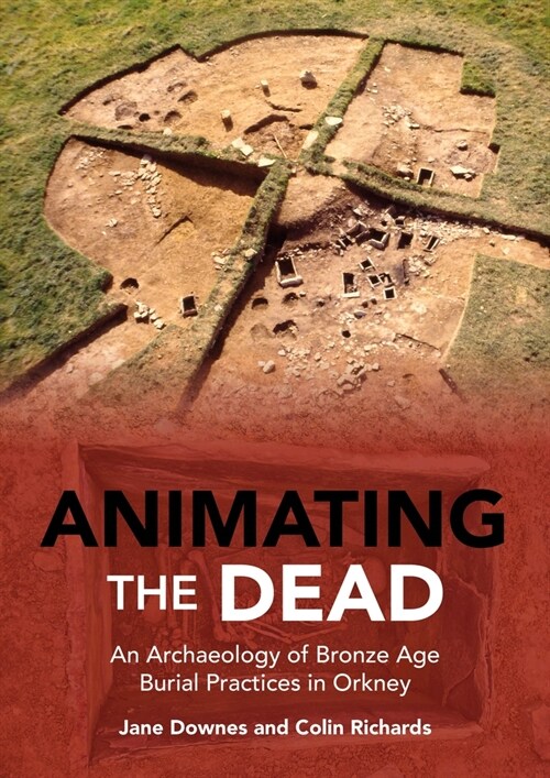 Animating the Dead: An Archaeology of Bronze Age Burial Practices in Orkney (Hardcover)