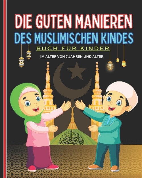 Die guten Manieren des muslimischen Kindes. Buch f? Kinder ab 7 Jahren: Ein detaillierter und illustrierter Leitfaden mit wertvollen Ratschl?en f? (Paperback)