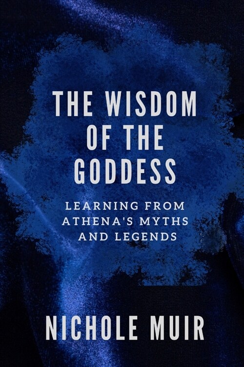 The Wisdom of the Goddess: Learning from Athenas Myths and Legends (Paperback)