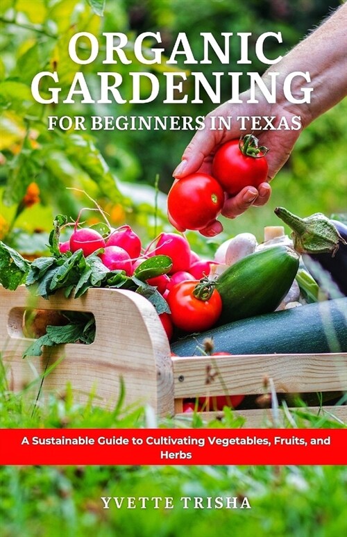 Organic Gardening for Beginners in Texas: A Sustainable Guide to Cultivating Vegetables, Fruits, and Herbs (Paperback)