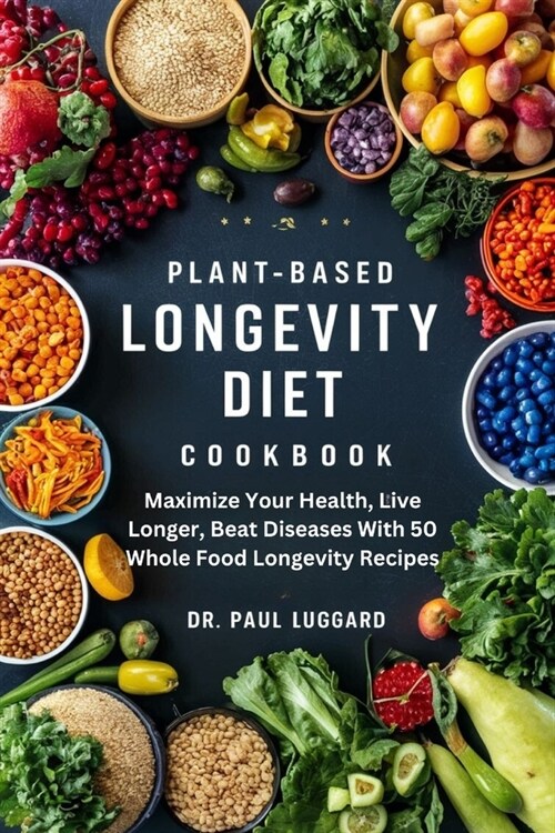 Plant Based Longevity Diet Cookbook: Maximize Your Health, Live Longer, Beat Diseases With 50 Whole Food Longevity Recipes (Paperback)