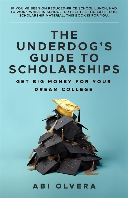 The Underdogs Guide to Scholarships: Get Big Money for Your Dream College (Paperback)