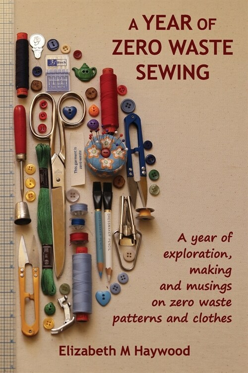 A Year of Zero Waste Sewing: A year of exploration, making and musings on zero waste patterns and clothes (Paperback)