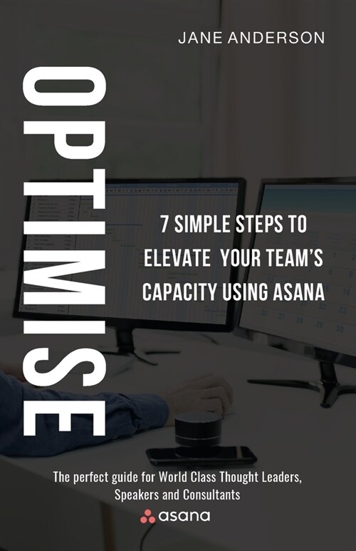 Optimise: 5 Simple Steps to Elevate Your Teams Capacity Using Asana (Paperback)
