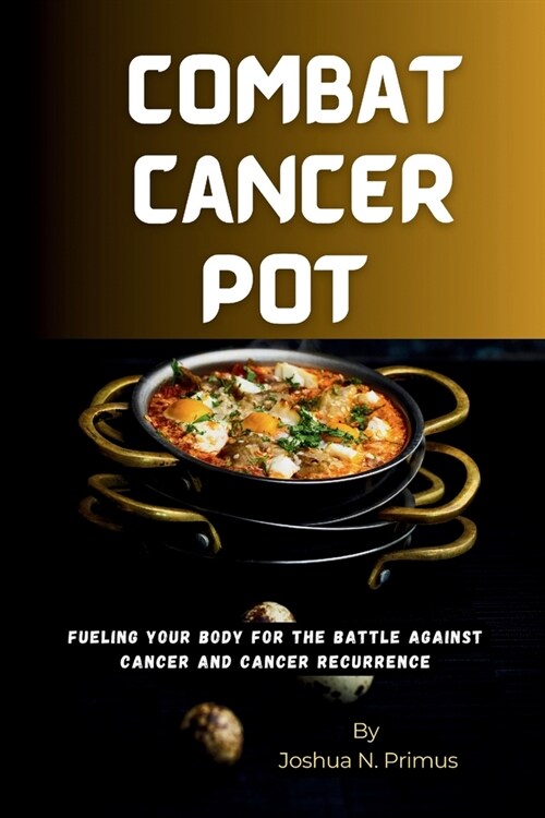 Combat Cancer Pot: Fueling Your Body For The Battle Against Cancer And Cancer Recurrence (Paperback)