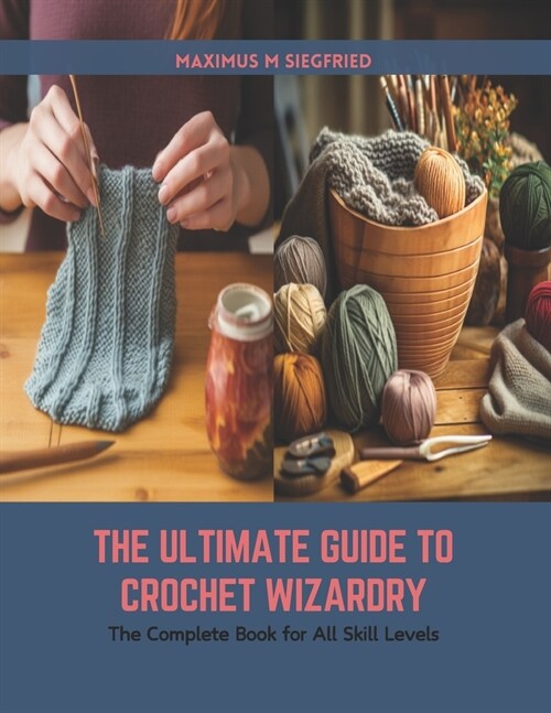 The Ultimate Guide to Crochet Wizardry: The Complete Book for All Skill Levels (Paperback)