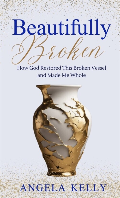 Beautifully Broken: How God Restored This Broken Vessel and Made Me Whole (Paperback)