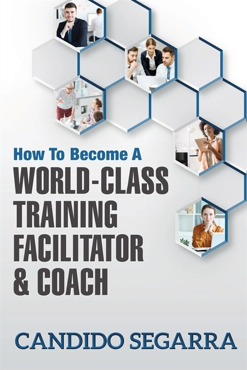 How to Become a World-Class Training Facilitator & Coach: Practical Tips and Ideas on How to Lead a Learning and Development Process (Paperback)