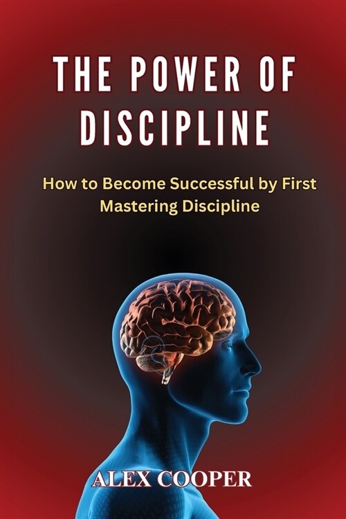 The Power of Discipline by Alex Cooper: How to Become Successful by First Mastering Discipline (Paperback)