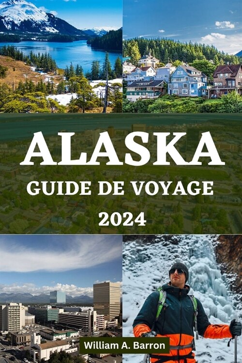 Alaska Guide de Voyage 2024: Votre manuel de voyage essentiel pour explorer les points chauds inexplor? de beaut? de faune et daventure de la de (Paperback)