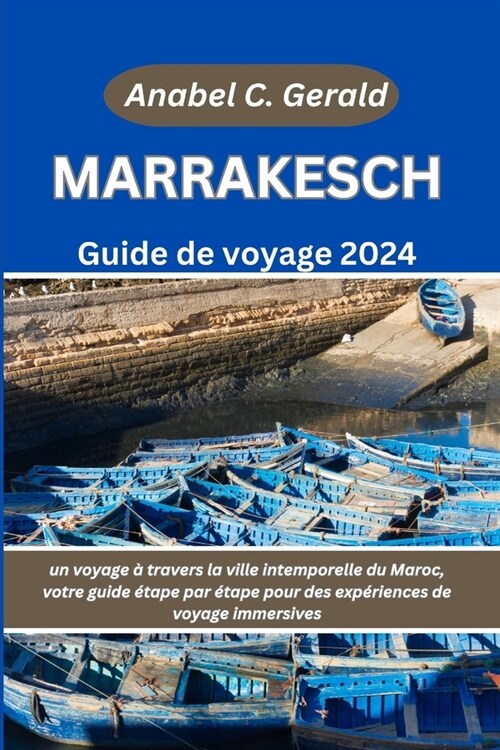 Marrakech Guide de voyage 2024: un voyage ?travers la ville intemporelle du Maroc, votre guide ?ape par ?ape pour des exp?iences de voyage immersi (Paperback)