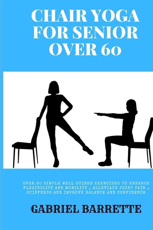 Chair Yoga for Senior Over 60: Over 90 simple well guided exercises to enhance flexibility and mobility, Alleviate joint pain, stiffness and improve (Paperback)