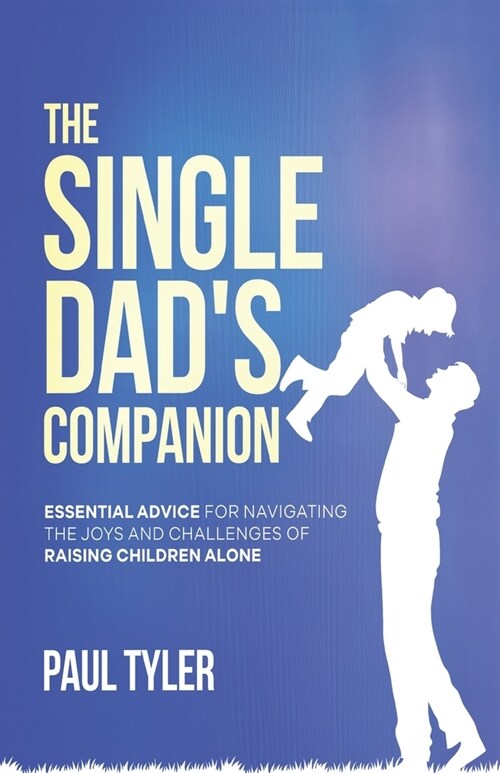 The Single Dads Companion: Essential Advice For Navigating The Joys And Challenges of Raising Children Alone (Paperback)