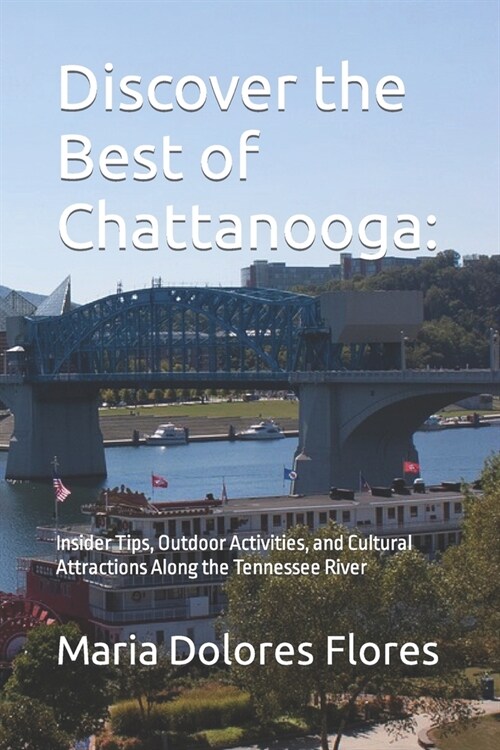 Discover the Best of Chattanooga: Insider Tips, Outdoor Activities, and Cultural Attractions Along the Tennessee River (Paperback)