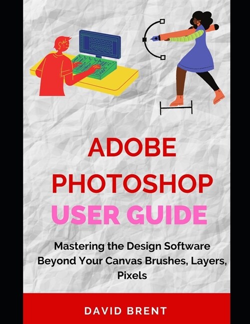 The Adobe Photoshop Guide: Mastering Photo Editing: Enhance, Edit, and Create Stunning Images for Commercial, Print, Web Design and Advertising (Paperback)
