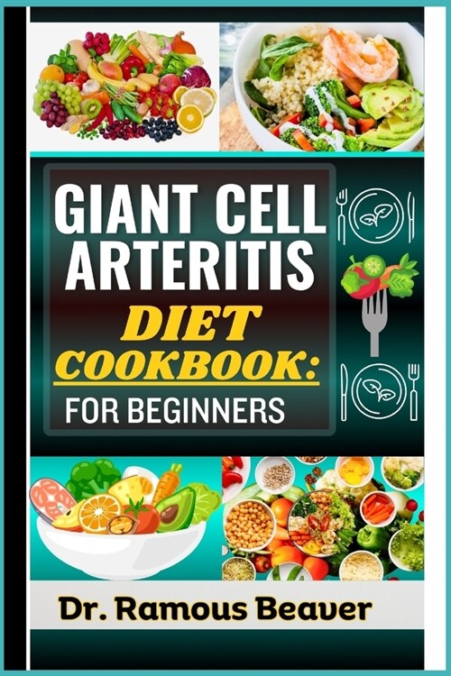 Giant Cell Arteritis Diet Cookbook: FOR BEGINNERS: Understand Polymyalgia Rheumatica and GCA Management For Newly Diagnosed - Combining Recipes, Foods (Paperback)