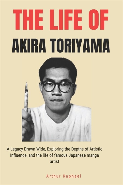 The Life of Akira Toriyama: A Legacy Drawn Wide, Exploring the Depths of Artistic Influence, and the life of famous Japanese manga artist (Paperback)
