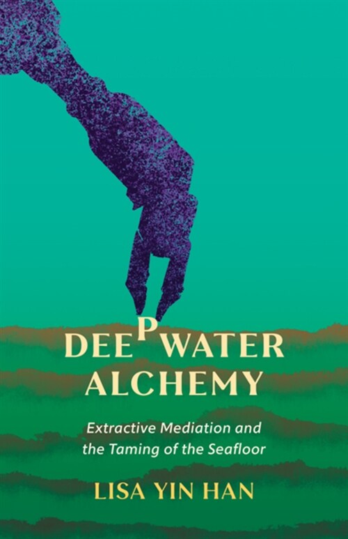 Deepwater Alchemy: Extractive Mediation and the Taming of the Seafloor (Paperback)