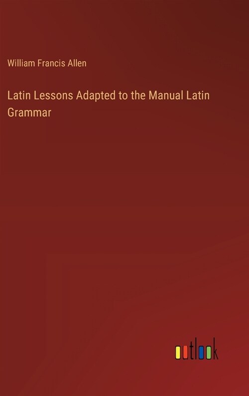 Latin Lessons Adapted to the Manual Latin Grammar (Hardcover)