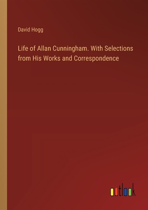 Life of Allan Cunningham. With Selections from His Works and Correspondence (Paperback)