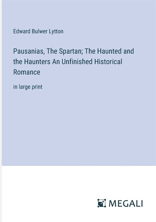 Pausanias, The Spartan; The Haunted and the Haunters An Unfinished Historical Romance: in large print (Paperback)