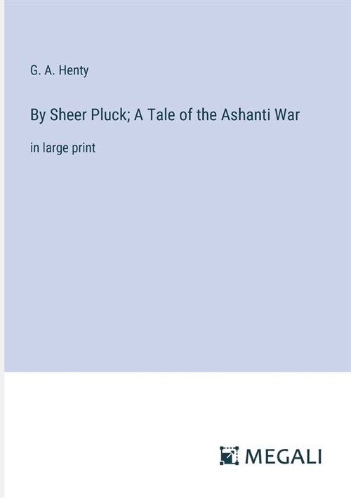 By Sheer Pluck; A Tale of the Ashanti War: in large print (Paperback)