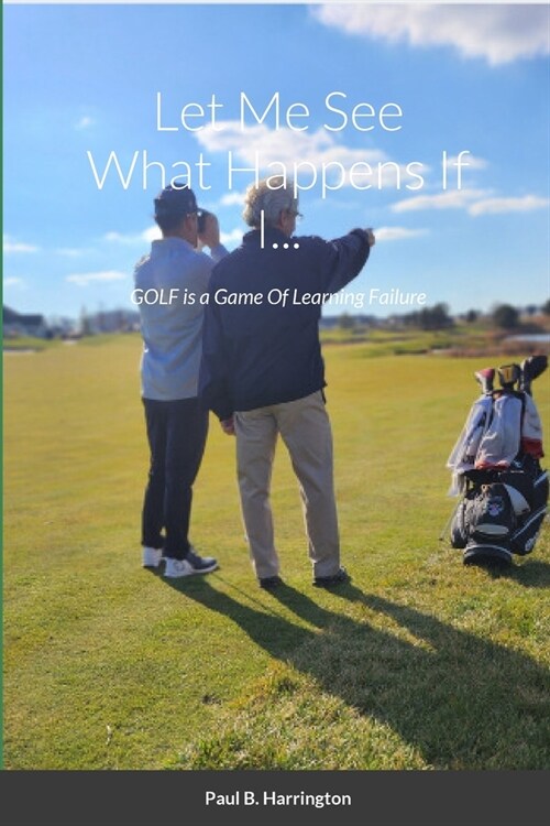 Let Me See What Happens If I...: GOLF is a Game Of Learning Failure (Paperback)