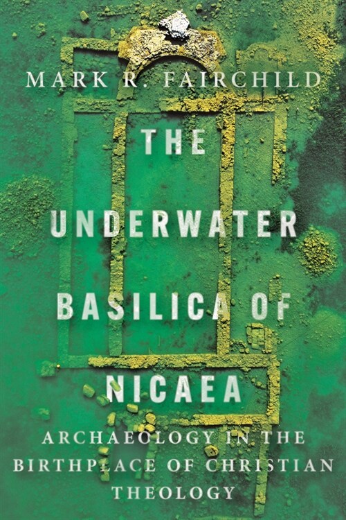The Underwater Basilica of Nicaea: Archaeology in the Birthplace of Christian Theology (Paperback)