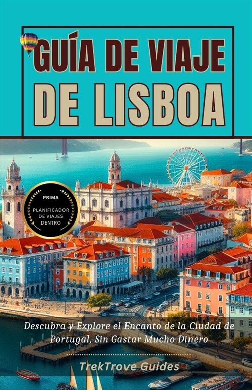 Gu? de Viaje de Lisboa: Descubra y Explore el Encanto de la Ciudad de Portugal, Sin Gastar Mucho Dinero (Paperback)