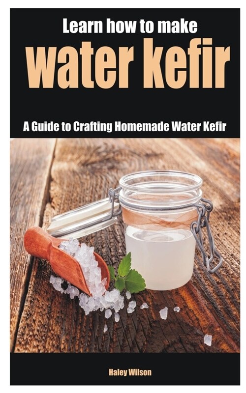Learn how to make water kefir: A Guide to Crafting Homemade Water Kefir (Paperback)