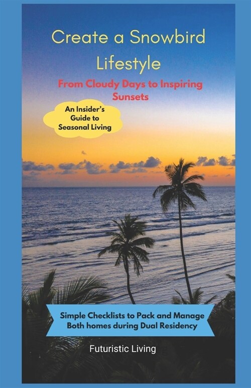 Create a Snowbird Lifestyle: From Cloudy Days to Inspiring Sunsets - An Insiders Guide to Escape into Seasonal Living (Paperback)