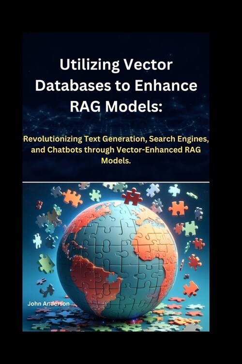 Utilizing Vector Databases to Enhance RAG Models: Revolutionizing Text Generation, Search Engines, and Chatbots through Vector-Enhanced RAG Models. (Paperback)