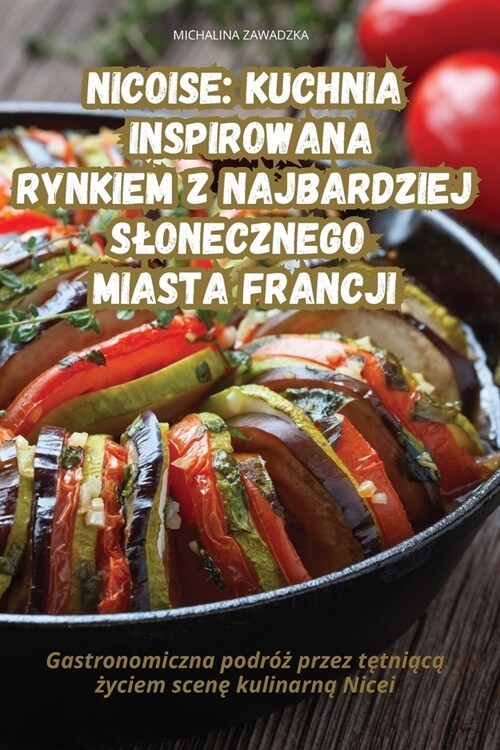Nicoise Kuchnia Inspirowana Rynkiem Z Najbardziej Slonecznego Miasta Francji (Paperback)