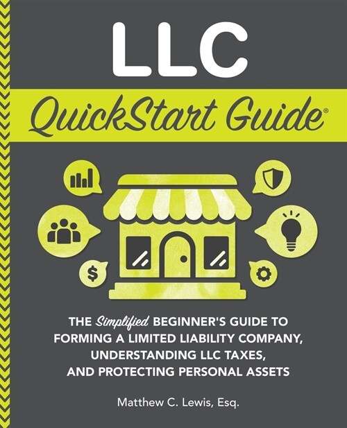 LLC QuickStart Guide: The Simplified Beginners Guide to Forming a Limited Liability Company, Understanding LLC Taxes, and Protecting Person (Paperback)